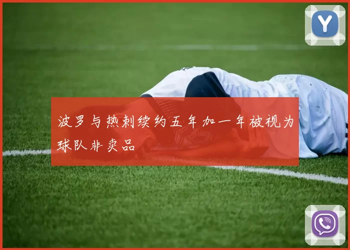 波罗与热刺续约五年加一年被视为球队非卖品